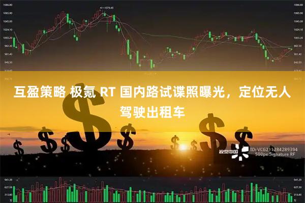 互盈策略 极氪 RT 国内路试谍照曝光，定位无人驾驶出租车