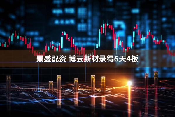 景盛配资 博云新材录得6天4板