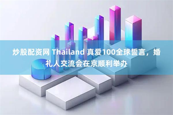 炒股配资网 Thailand 真爱100全球誓言，婚礼人交流会在京顺利举办