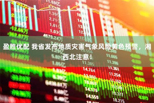 盈胜优配 我省发布地质灾害气象风险黄色预警，湘西北注意！