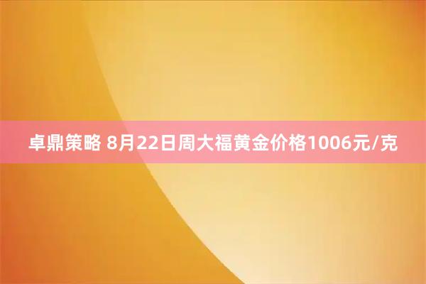 卓鼎策略 8月22日周大福黄金价格1006元/克