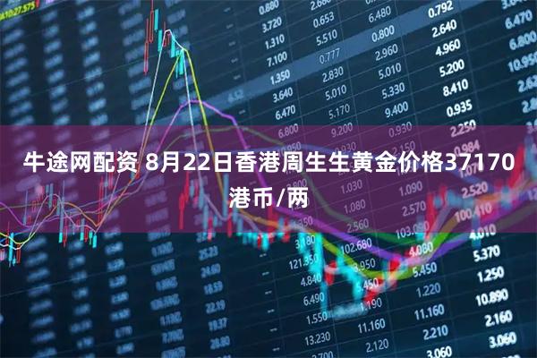 牛途网配资 8月22日香港周生生黄金价格37170港币/两