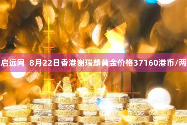 启远网  8月22日香港谢瑞麟黄金价格37160港币/两