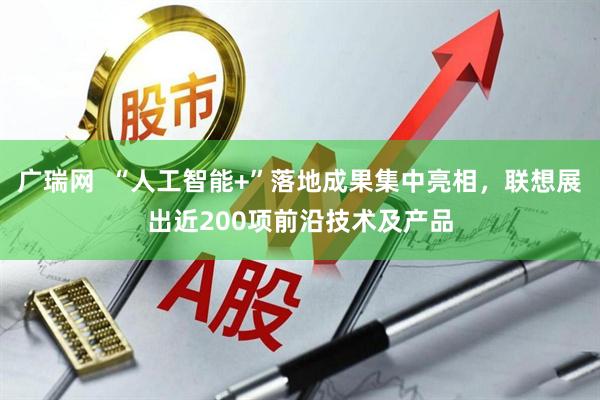 广瑞网  “人工智能+”落地成果集中亮相，联想展出近200项前沿技术及产品