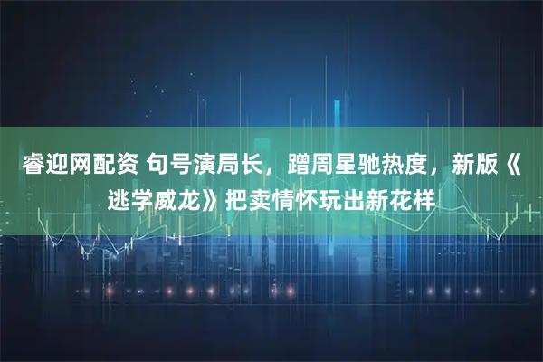 睿迎网配资 句号演局长，蹭周星驰热度，新版《逃学威龙》把卖情怀玩出新花样