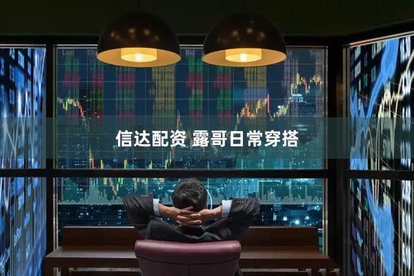 信达配资 露哥日常穿搭