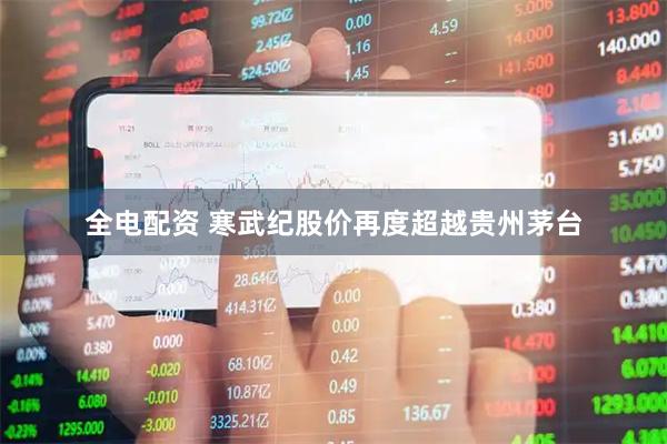 全电配资 寒武纪股价再度超越贵州茅台