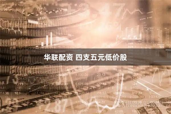 华联配资 四支五元低价股