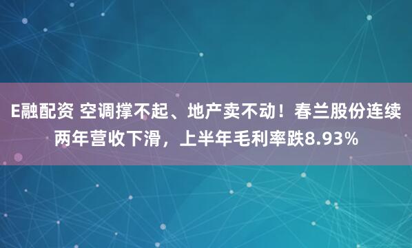 E融配资 空调撑不起、地产卖不动！春兰股份连续两年营收下滑，上半年毛利率跌8.93%
