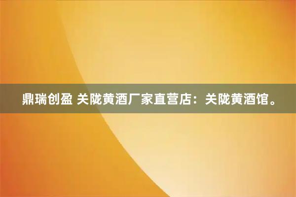 鼎瑞创盈 关陇黄酒厂家直营店:关陇黄酒馆。