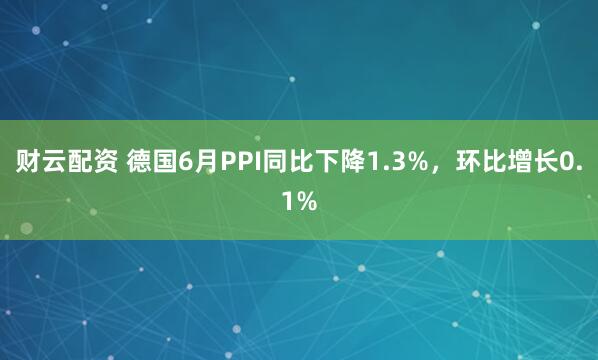 财云配资 德国6月PPI同比下降1.3%，环比增长0.1%