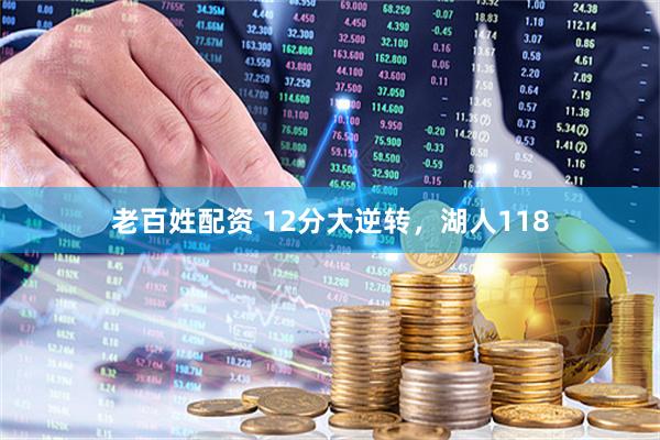 老百姓配资 12分大逆转，湖人118