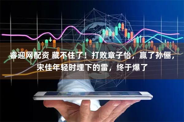 睿迎网配资 藏不住了！打败章子怡，赢了孙俪，宋佳年轻时埋下的雷，终于爆了