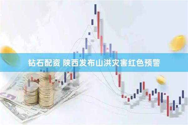 钻石配资 陕西发布山洪灾害红色预警