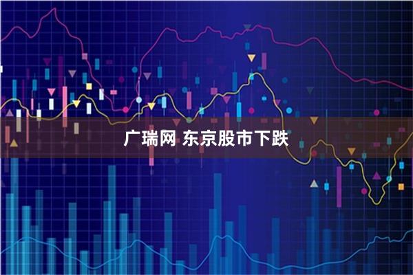 广瑞网 东京股市下跌