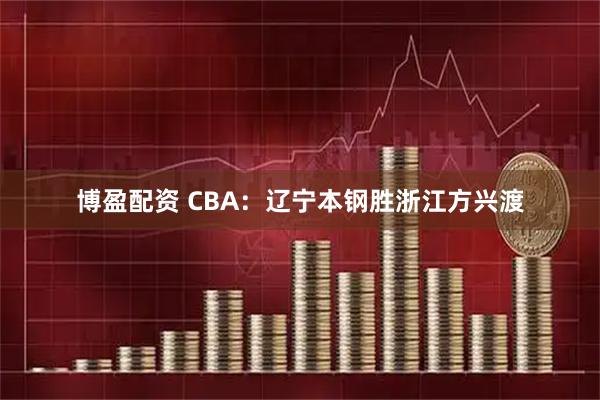 博盈配资 CBA：辽宁本钢胜浙江方兴渡